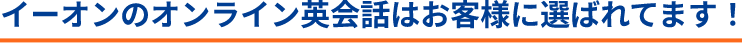 イーオンのオンライン英会話はお客様に選ばれてます！
