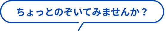 ちょっとのぞいてみませんか？