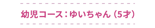 幼児コース：ゆいちゃん（5才）