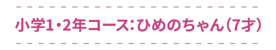 小学1・2年コース：ひめのちゃん（7才）