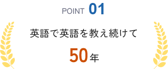 POINT01 英語で英語を教え続けて50年