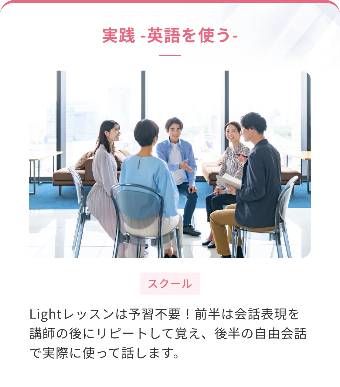 実践　ー英語を使うー　Lightレッスンは予習不要！前半は会話表現を講師の後にリピートして覚え、後半の自由会話で実際に使って話します。