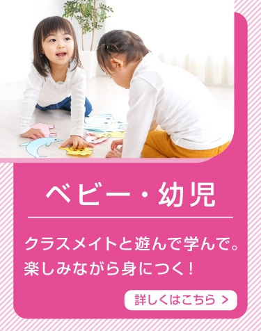ベビー・幼児 クラスメイトと遊んで学んで。楽しみながら身につく！ 詳しくはこちら
